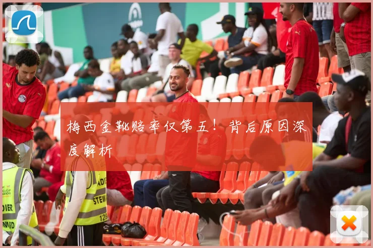 梅西金靴赔率仅第五！背后原因深度解析