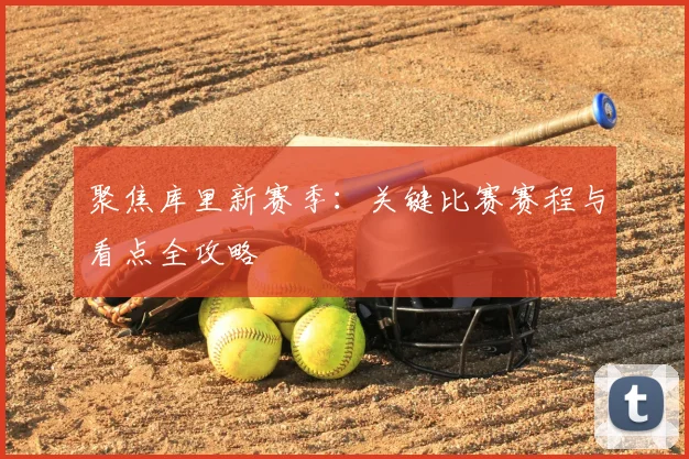 聚焦库里新赛季：关键比赛赛程与看点全攻略