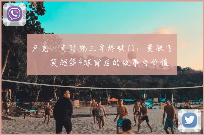 卢克·肖时隔三年终破门，曼联飞翼英超第4球背后的故事与价值
