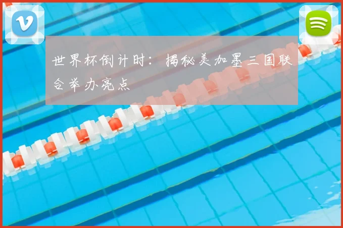 世界杯倒计时：揭秘美加墨三国联合举办亮点