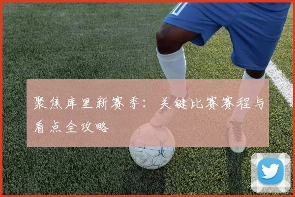 聚焦库里新赛季：关键比赛赛程与看点全攻略