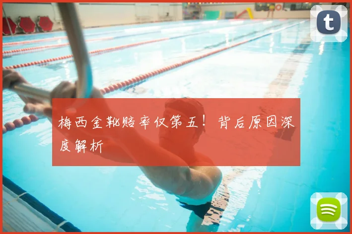 梅西金靴赔率仅第五！背后原因深度解析