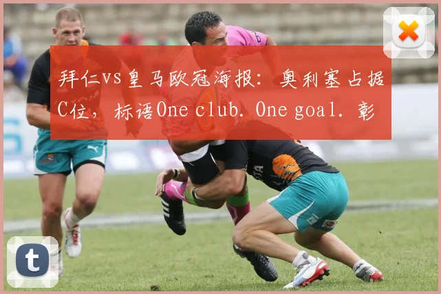 拜仁vs皇马欧冠海报：奥利塞占据C位，标语One club. One goal. 彰显决心