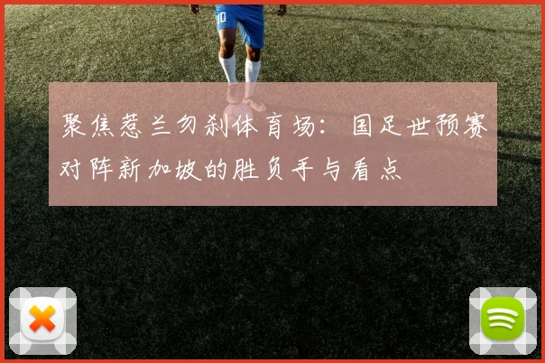 聚焦惹兰勿刹体育场:国足世预赛对阵新加坡的胜负手与看点