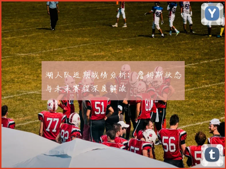 湖人队近期战绩分析：詹姆斯状态与未来赛程深度解读