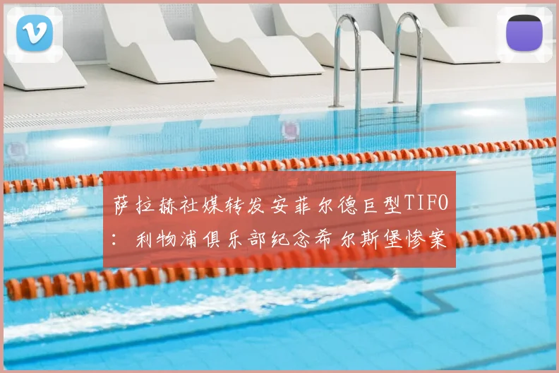 萨拉赫社媒转发安菲尔德巨型TIFO：利物浦俱乐部纪念希尔斯堡惨案97名逝者2026年悼念活动
