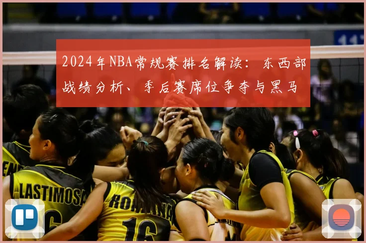 2024年NBA常规赛排名解读：东西部战绩分析、季后赛席位争夺与黑马球队观察