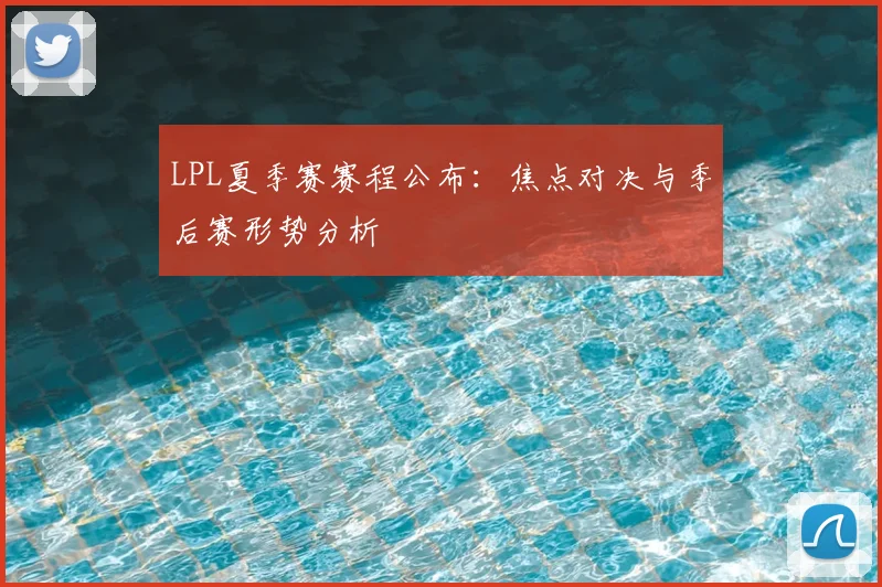 LPL夏季赛赛程公布：焦点对决与季后赛形势分析