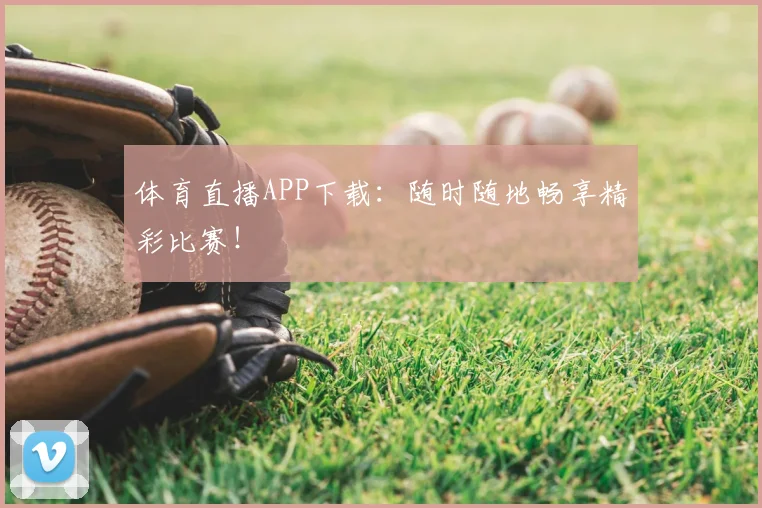 体育直播APP下载：随时随地畅享精彩比赛！
