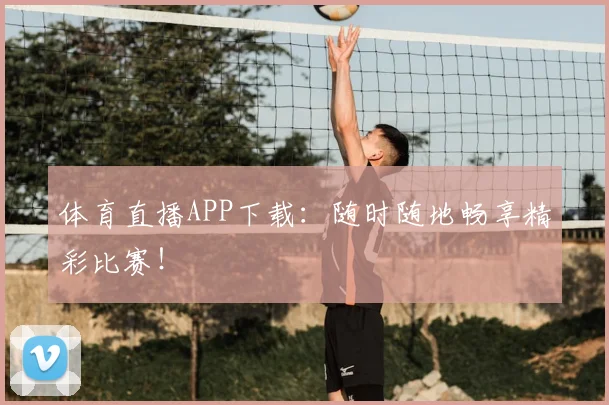 体育直播APP下载：随时随地畅享精彩比赛！