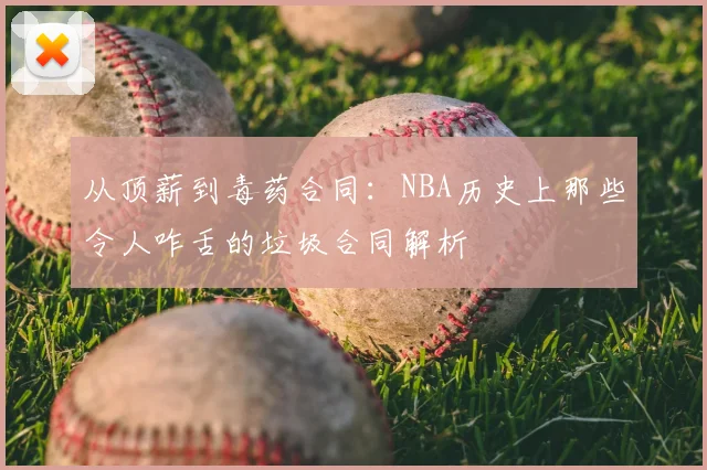 从顶薪到毒药合同：NBA历史上那些令人咋舌的垃圾合同解析