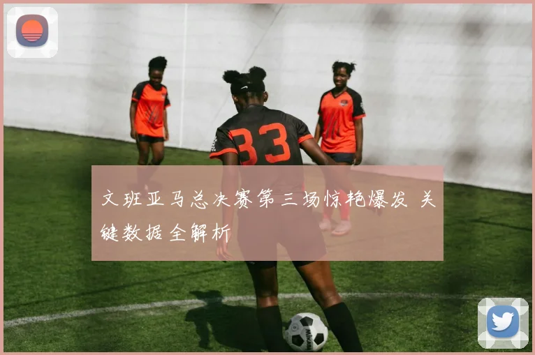 文班亚马总决赛第三场惊艳爆发 关键数据全解析