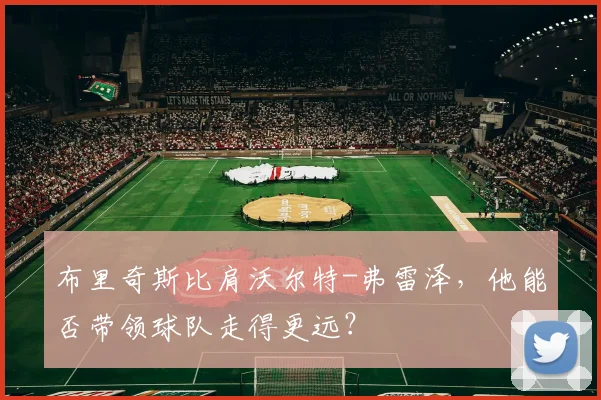 布里奇斯比肩沃尔特-弗雷泽,他能否带领球队走得更远?